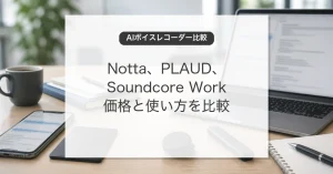 AIボイスレコーダーの活用とNotta、PLAUD、Soundcore Workの比較