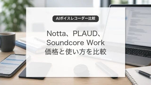 AIボイスレコーダーの活用とNotta、PLAUD、Soundcore Workの比較