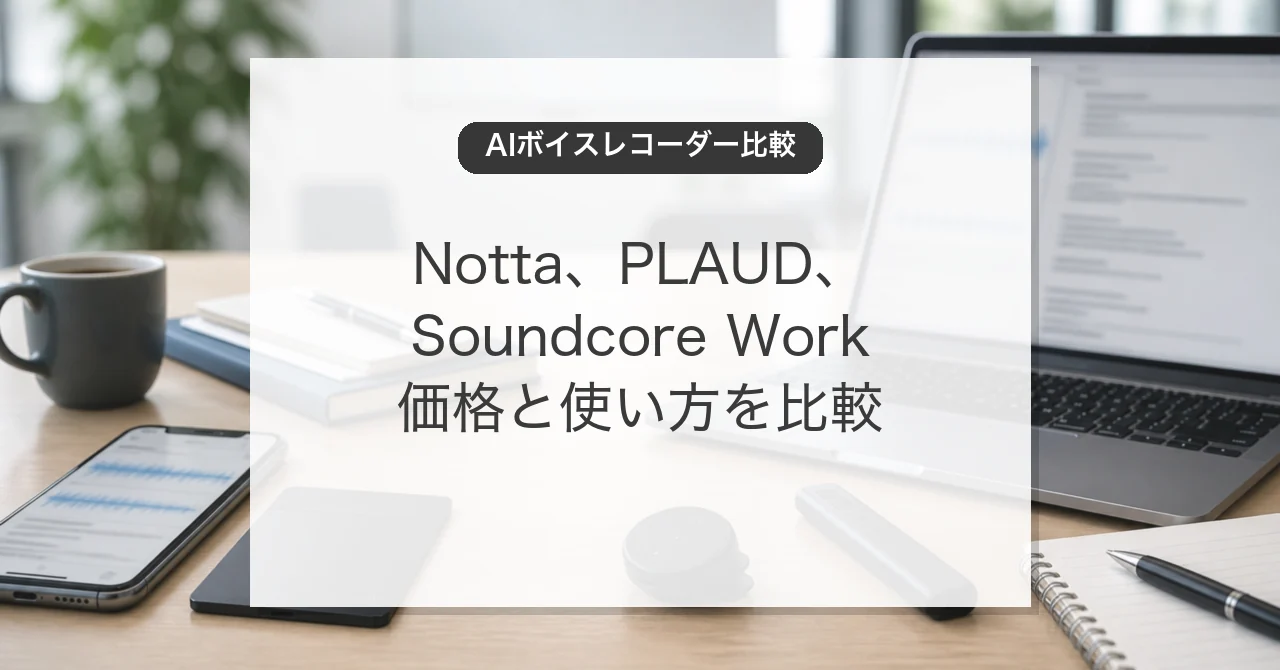 AIボイスレコーダーの活用とNotta、PLAUD、Soundcore Workの比較