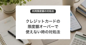 クレジットカードの限度額オーバーで使えない時の対処法