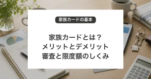 家族カードのメリットとデメリット、審査と限度額の仕組み