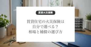 賃貸住宅の火災保険の相場と補償の選び方
