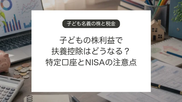 子ども名義の株取引と扶養控除、特定口座、NISAの注意点