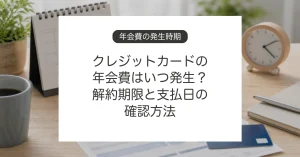 クレジットカードの年会費発生時期と解約期限
