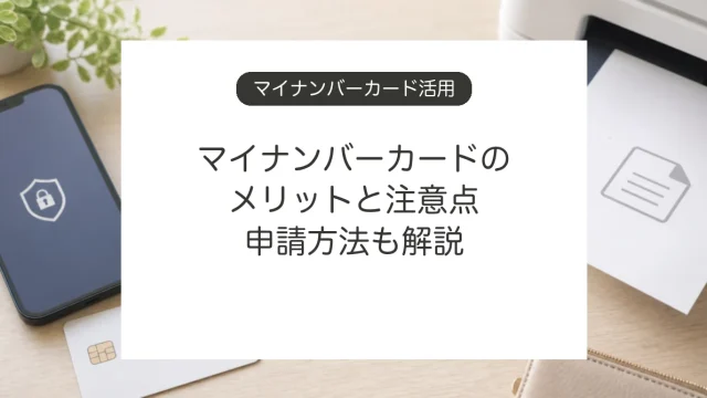マイナンバーカードのメリットとデメリット、申請方法