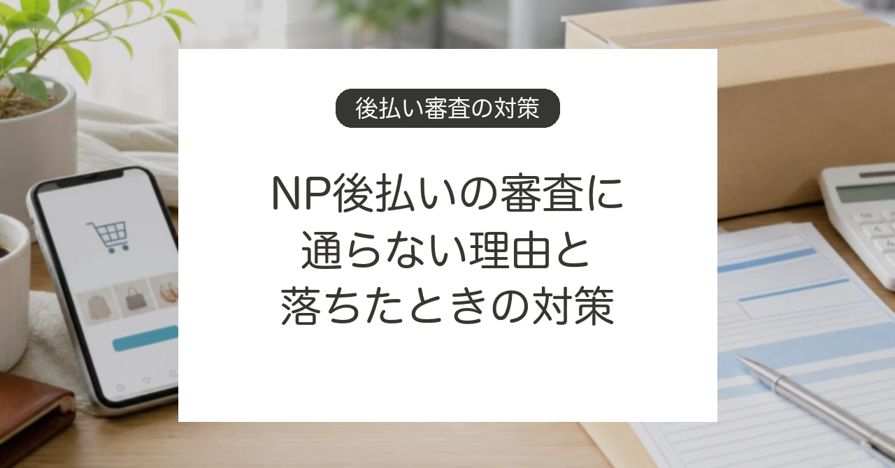 NP後払いの審査に通らない理由と対策