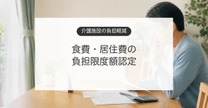 介護保険施設の食費と居住費の負担限度額を確認する家族のイメージ