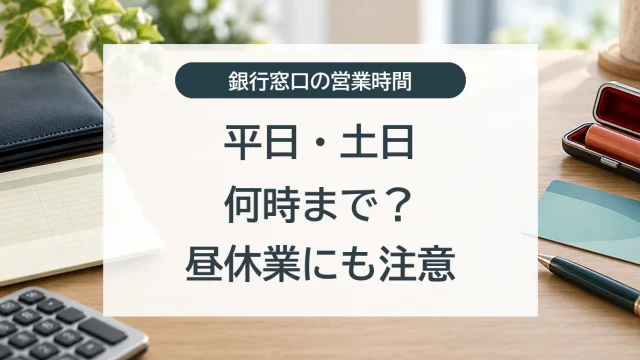 銀行窓口の平日・土日の営業時間と昼休業の注意点