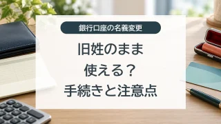 銀行口座は旧姓のまま使えるか、名義変更の手続きと注意点