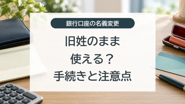 銀行口座は旧姓のまま使えるか、名義変更の手続きと注意点