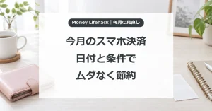 今月のスマホ決済・日付と条件で・ムダなく節約