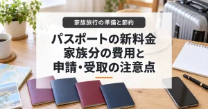パスポートの新料金、家族分の費用と申請・受取の注意点