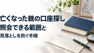 亡くなった親の口座探し、照会できる範囲と見落としを防ぐ手順