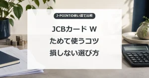 JCBカード Wでポイントをためて使うコツ