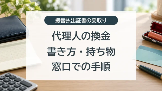 振替払出証書を代理人が換金するときの書き方、持ち物、窓口での手順