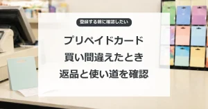 プリペイドカードの買い間違い、返品と使い道の確認手順