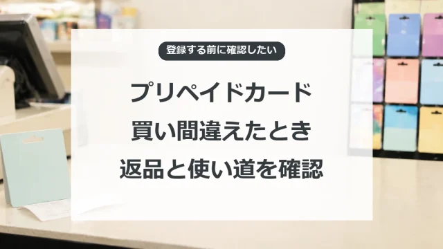 プリペイドカードの買い間違い、返品と使い道の確認手順