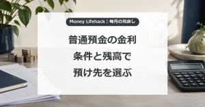 普通預金の金利・条件と残高で・預け先を選ぶ