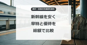 新幹線の節約、早特と優待を総額で比較する方法