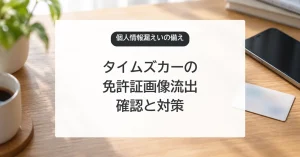 タイムズカーの免許証画像流出で確認すること