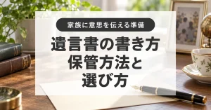 遺言書の書き方と保管方法|自筆証書、法務局保管、公正証書の違い