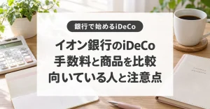 イオン銀行のiDeCo、手数料と商品を比較、向いている人と注意点