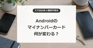 Androidのマイナンバーカードで変わることと開始前の準備