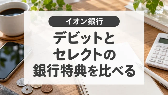 イオン銀行のデビットとイオンカードセレクト｜支払方法と銀行優遇を比較