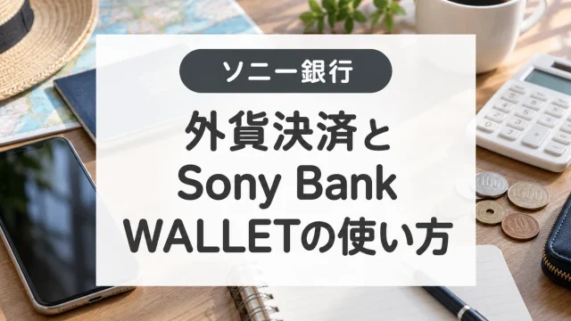 Sony Bank WALLETの使い方｜外貨決済・円預金と手数料の注意点