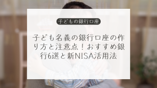 子ども名義の銀行口座の作り方と注意点！おすすめ銀行6選と新NISA活用法