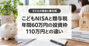 こどもNISAと贈与税、年間60万円の投資枠、110万円との違い