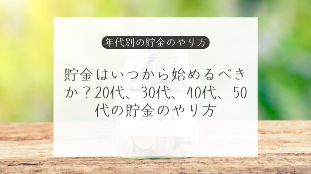 貯金はいつから始めるべきか？20代、30代、40代、50代の貯金のやり方と新NISA・iDeCo活用法