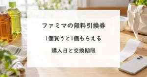 ファミマの1個買うと1個もらえる。対象商品と無料引換券の利用期間
