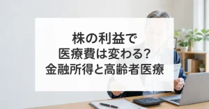 株式の利益や配当と後期高齢者医療の負担を考える