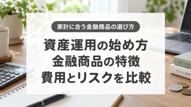 資産運用の始め方、金融商品の特徴、費用とリスクを比較