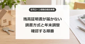 住宅ローンの残高証明書が届かない？調書方式と年末調整で確認すること
