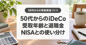 50代からのiDeCo、受取年齢と退職金、NISAとの使い分け