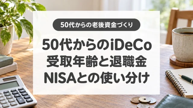 50代からのiDeCo、受取年齢と退職金、NISAとの使い分け