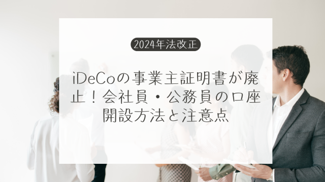 【2024年法改正】iDeCoの事業主証明書が廃止！会社員・公務員の口座開設方法と注意点