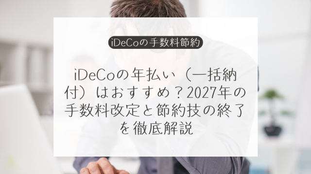 iDeCoの年払いは誰が使える？対象者・納付月・2027年手数料改定を解説