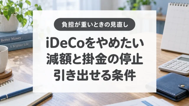 iDeCoをやめたい、減額と掛金の停止、引き出せる条件