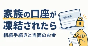 家族の銀行口座が凍結されたときの相続手続きと当面のお金の確認