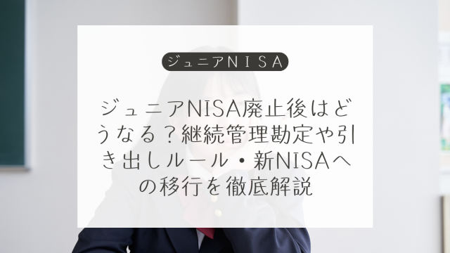 ジュニアNISA終了後の資産はどうする？継続管理・全額払出し・成人NISAへの対応