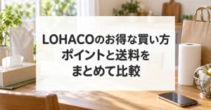 LOHACOのお得な買い方。ポイントと送料をまとめて比較