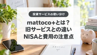 mattoco+とは？、旧サービスとの違い、NISAと費用の注意点
