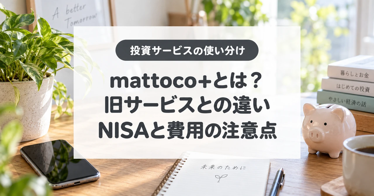 mattoco+とは？、旧サービスとの違い、NISAと費用の注意点