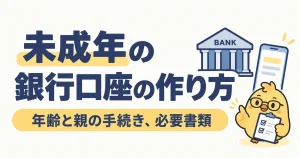 未成年の銀行口座開設で確かめる年齢と親権者の手続き、必要書類