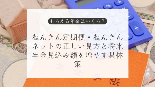 ねんきん定期便・ねんきんネットの正しい見方と将来年金見込み額を増やす具体策
