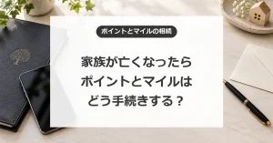 クレジットカードのポイントや航空会社のマイルの相続。ポイント長者がしておくべき対策