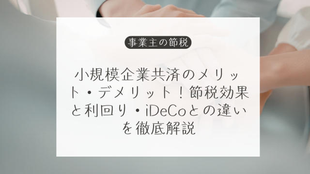 小規模企業共済のメリット・注意点は？所得控除、予定利率、前納・解約とiDeCoを比較